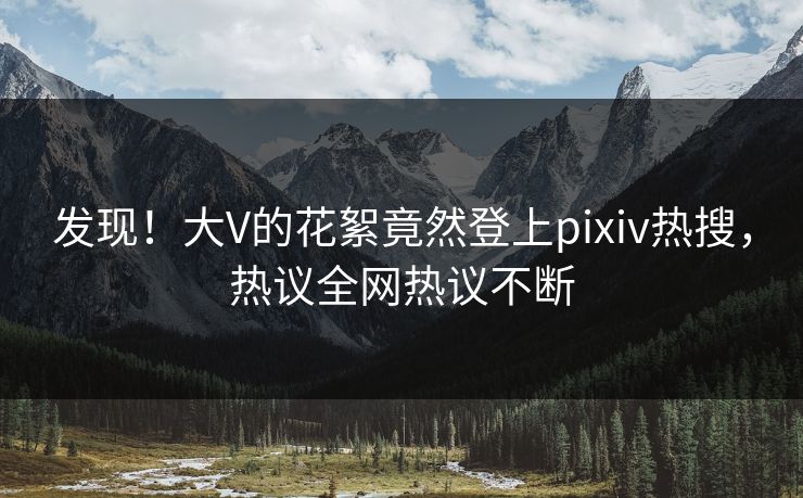 发现！大V的花絮竟然登上pixiv热搜，热议全网热议不断