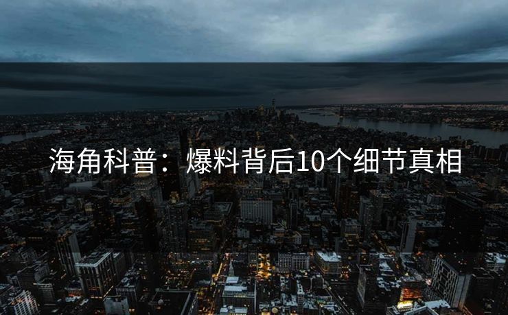 海角科普：爆料背后10个细节真相