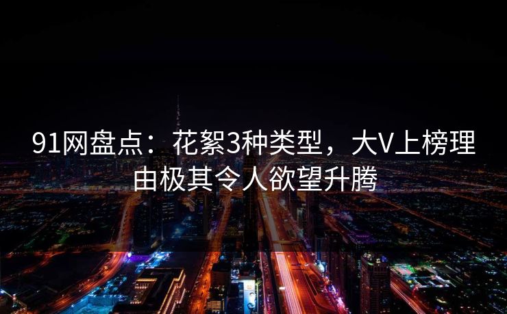 91网盘点：花絮3种类型，大V上榜理由极其令人欲望升腾