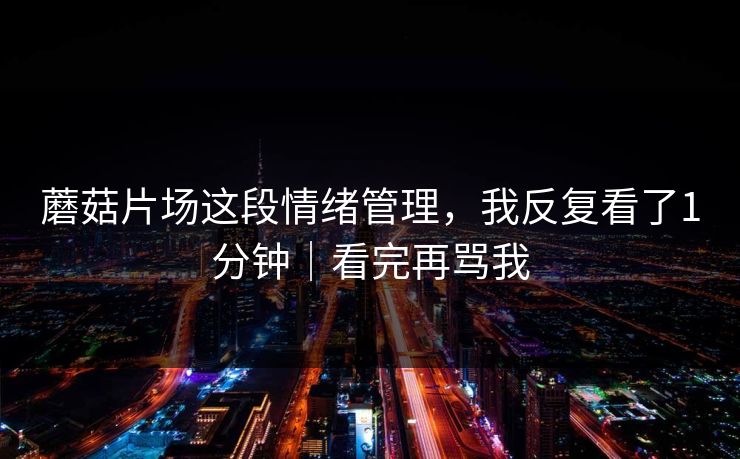 蘑菇片场这段情绪管理，我反复看了1分钟｜看完再骂我